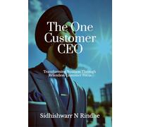 The One Customer CEO: Transforming Business Through Relentless Customer Focus