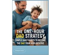 THE ONE-HOUR DAD STRATEGY: Simple Daily Habits to Become the Dad Your Kids Deserve