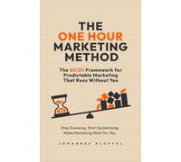 The One Hour Marketing Method: The 80/20 Framework for Predictable Marketing That Runs Without You