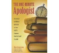 The One-Minute Apologist: Essential Catholic Replies to Over 60 Common Protestant Claims