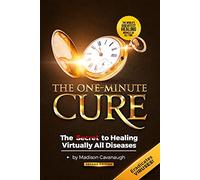 The One-Minute Cure: The Secret to Healing Virtually All Diseases - 2nd Edition