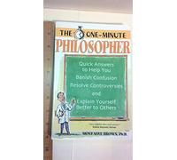 The One-Minute Philosopher: Quick Answers to Help You Banish Confusion, Resolve Controversies, and Explain Yourself Better to Others
