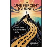 THE ONE PERCENT JOURNEY: Small Steps, Extraordinary Life A Journey from Breaking Point to Breakthrough