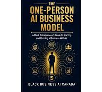 THE ONE-PERSON AI BUSINESS MODEL: A Black Entrepreneur's Guide to Starting and Running a Business With Al