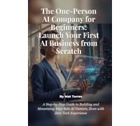 The One-Person AI Company for Beginners: Launch Your First AI Business from Scratch: A Step-by-Step Guide to Building and Monetizing Your Solo AI Venture, Even with Zero Tech Experience