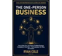 The One-Person Business: How to Build, Run, and Scale a Profitable Business Completely on Your Own - No Employees, No Office, No Investors (The Entrepreneur Playbook Series)