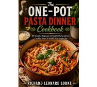 The One-Pot Pasta Dinner Cookbook: 90 Simple, Beginner-Friendly Pasta Dinners Cooked Start to Finish in a Single Pot