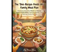 The 'One-Recipe-Feeds-All' Family Meal Plan: Mastering Adaptable Meals for Diverse Diets & Picky Eaters: Minimize Kitchen Time, Maximize Family Harmony
