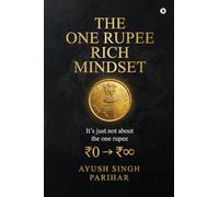 The One Rupee Rich Mindset: Its Just Not About the One rupee, or How to Build Value, Discipline, and Wealth from the Smallest Beginning