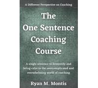 The One Sentence Coaching Course: A single sentence to demystify and bring calm to the overcomplicated and overwhelming world of coaching