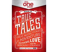 The One Show Book of True Tales: Great British Stories of Adventure, Heroism, Love... and the Seriously Strange