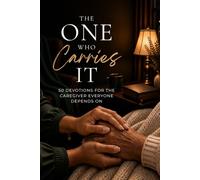 The One Who Carries It: 50 Devotions for the Caregiver Everyone Depends On