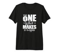 The One Who Makes It Happen Premium T-Shirt