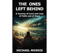The Ones Left Behind: A Journey of Love and Loss of Faith and of Hope