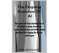 The Ongoing Evolution Of AI: The Current and Future Developments of AI's Impact on Society, Present and Coming Considerations, and Understanding the Role of AI in Shaping Our Existent and Prospect