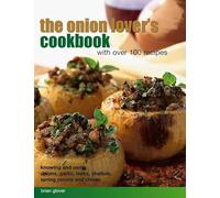 The Onion Lover's Cookbook with Over 100 Recipes: Knowing and Using Onions, Garlic, Leeks, Shallots, Spring Onions and Chives