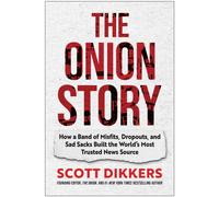 The Onion Story : How a Band of Misfits, Dropouts, and Sad Sacks Built the World's Most Trusted News Source