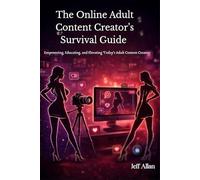 The Online Adult Content Creator’s Survival Guide: Empowering, Educating. and Elevating Today's Adult Content Creators