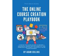THE ONLINE COURSE CREATION PLAYBOOK: A Step By Step Guide on How to Become a Successful Course Creator, Monetize your Knowledge and Launch an Online Course Business