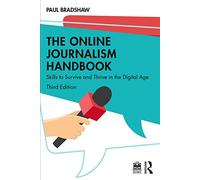 The Online Journalism Handbook : Skills to Survive and Thrive in the Digital Age