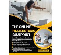 THE ONLINE PILATES STUDIO BLUEPRINT: How To Teach Pilates Online, Attract Clients, And Build A Profitable Digital Fitness Business