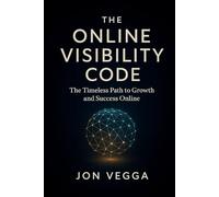 The Online Visibility Code: The Timeless Path to Growth and Success Online (The Online Visibility Series)