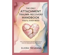 The Only Attachment Trauma Recovery Handbook You’ll Ever Need: Heal Childhood Wounds and Build Healthy Resilient Relationships