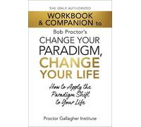 The Only Authorized Workbook & Companion to Bob Proctor's Change Your Paradigm, Change Your Life: How to Apply the Paradigm Shift to Your Life