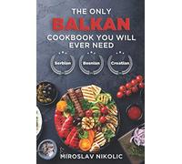 The Only Balkan Cookbook You Will Ever Need: Get Your Taste Of Balkan With 80 Plus Recipes From Serbian, Bosnian, And Croatian Cuisine