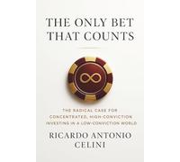 The Only Bet That Counts: The Radical Case for Concentrated, High-Conviction Investing in a Low-Conviction World