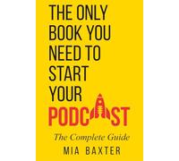 The Only Book You Need To Start Your Podcast - The Complete Guide: Podcast Step By Step,Podcasting for Beginners and seasoned hosts