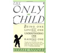 The Only Child: Being One, Loving One, Understanding One, Raising One