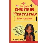 THE ONLY CHRISTAIN SEX EDUCATION BOOK FOR GIRLS AGES 8-12: HELPING GIRLS DISCOVER WHAT GOD SAYS ABOUT PUBERTY, PERIOD, GROWING UP, RELATIONSHIPS, AND HYGIENE