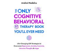 The Only Cognitive Behavioral Therapy Book You’ll Ever Need: Life-Changing CBT Strategies to Overcome Depression, Anxiety, Insomnia, Intrusive Thoughts, and Anger