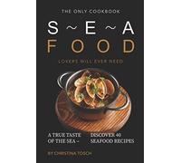 The Only Cookbook Seafood Lovers Will Ever Need: A True Taste of the Sea - Discover 40 Seafood Recipes