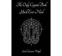 The Only Crystal Book You'll Ever Need: A Comprehensive Guide To Over 120 Crystals - Over 80 Rituals - Aura/Chakra/Lunar/Zodiac Crystal Guidance
