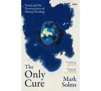The Only Cure : Freud and the Neuroscience of Mental Healing