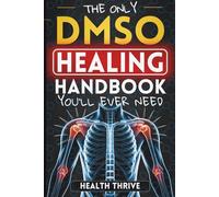 The Only DMSO Healing Handbook You'll Ever Need: A Practical Guide to Natural Pain Relief for Arthritis, Injuries, Headaches, and Chronic Inflammation