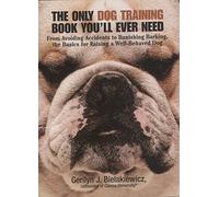 The Only Dog Training Book You'll Ever Need: From Avoiding Accidents to Banishing Barking, the Basics for Raising a Well-Behaved Dog