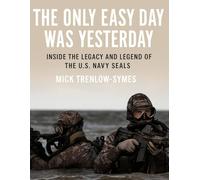 The Only Easy Day Was Yesterday: Inside the Legacy and Legend of the U.S. Navy SEALs (Silent Warriors: Inside the World’s Elite Special Forces)