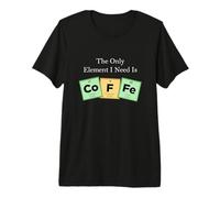 The Only Element I Need is Coffee Periodic Table Science 1 Premium T-Shirt