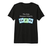 The Only Element I Need is Coffee Periodic Table Science 2 Premium T-Shirt