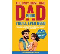 The Only First-Time Dad Book You'll Ever Need: A New Father's Ultimate Guide to Prepare for Parenthood, Strengthen Relationships, & Gain Emotional Resilience for You & Your Partner