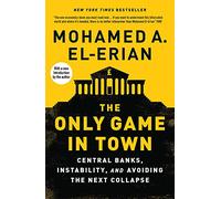 The Only Game in Town : Central Banks, Instability, and Avoiding the Next Collapse