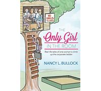 The Only Girl in the Room: Real Life Tales of One Woman's Climb Up the Corporate Ladder