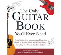 The Only Guitar Book You'll Ever Need: From Tuning Your Instrument and Learning Chords to Reading Music and Writing Songs, Everything You Need to Play like the Best