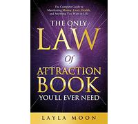 The Only Law of Attraction Book You'll Ever Need: The Complete Guide to Manifesting Money, Love, Health, and Anything You Want in Life