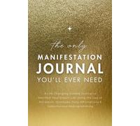 The Only Manifestation Journal You'll Ever Need: A Transformative Workbook for Manifesting Using the Law of Attraction, Gratitude and Daily Affirmations