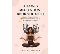 The Only Meditation Book You Need: Guides, Explanations, Motivations & More for a Better Life Journey