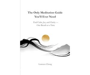 The Only Meditation Guide You’ll Ever Need: Find Calm, Joy, and Clarity - One Breath at a Time